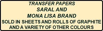 TRANSFER PAPERS SARAL AND MONA LISA BRAND SOLD IN SHEETS AND ROLLS OF GRAPHITE AND A VARIETY OF OTHER COLOURS