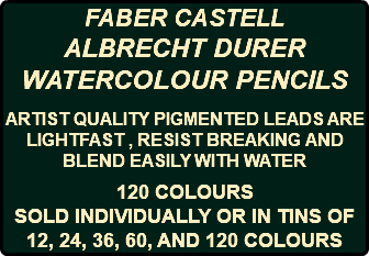FABER CASTELL ALBRECHT DURER WATERCOLOUR PENCILS ARTIST QUALITY PIGMENTED LEADS ARE LIGHTFAST , RESIST BREAKING AND BLEND EASILY WITH WATER 120 COLOURS SOLD INDIVIDUALLY OR IN TINS OF 12, 24, 36, 60, AND 120 COLOURS