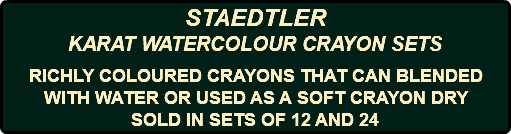 STAEDTLER KARAT WATERCOLOUR CRAYON SETS RICHLY COLOURED CRAYONS THAT CAN BLENDED WITH WATER OR USED AS A SOFT CRAYON DRY SOLD IN SETS OF 12 AND 24