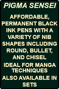 PIGMA SENSEI AFFORDABLE, PERMANENT BLACK INK PENS WITH A VARIETY OF NIB SHAPES INCLUDING ROUND, BULLET, AND CHISEL IDEAL FOR MANGA TECHNIQUES ALSO AVAILABLE IN SETS
