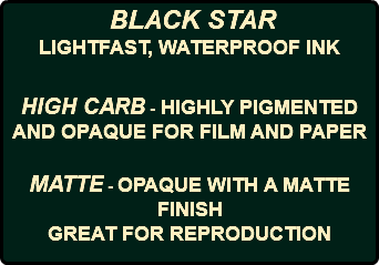  BLACK STAR LIGHTFAST, WATERPROOF INK HIGH CARB - HIGHLY PIGMENTED AND OPAQUE FOR FILM AND PAPER MATTE - OPAQUE WITH A MATTE FINISH GREAT FOR REPRODUCTION