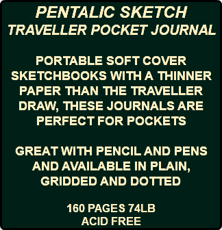 PENTALIC SKETCH TRAVELLER POCKET JOURNAL PORTABLE SOFT COVER SKETCHBOOKS WITH A THINNER PAPER THAN THE TRAVELLER DRAW, THESE JOURNALS ARE PERFECT FOR POCKETS GREAT WITH PENCIL AND PENS AND AVAILABLE IN PLAIN, GRIDDED AND DOTTED 160 PAGES 74LB ACID FREE