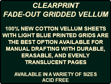 CLEARPRINT FADE-OUT GRIDDED VELLUM 100% NEW COTTON VELLUM SHEETS WITH LIGHT BLUE PRINTED GRIDS ARE THE BEST OPTION AVAILABLE FOR MANUAL DRAFTING WITH DURABLE, ERASABLE, AND EVENLY TRANSLUCENT PAGES AVAILABLE IN A VARIETY OF SIZES ACID FREE