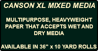 CANSON XL MIXED MEDIA MULTIPURPOSE, HEAVYWEIGHT PAPER THAT ACCEPTS WET AND DRY MEDIA AVAILABLE IN 36" x 10 YARD ROLLS