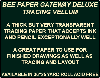BEE PAPER GATEWAY DELUXE TRACING VELLUM A THICK BUT VERY TRANSPARENT TRACING PAPER THAT ACCEPTS INK AND PENCIL EXCEPTIONALLY WELL A GREAT PAPER TO USE FOR FINISHED DRAWINGS AS WELL AS TRACING AND LAYOUT AVAILABLE IN 36"x5 YARD ROLL ACID FREE