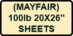 (MAYFAIR) 100lb 20X26" SHEETS