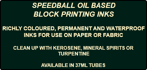 SPEEDBALL OIL BASED BLOCK PRINTING INKS RICHLY COLOURED, PERMANENT AND WATERPROOF INKS FOR USE ON PAPER OR FABRIC CLEAN UP WITH KEROSENE, MINERAL SPIRITS OR TURPENTINE AVAILABLE IN 37ML TUBES