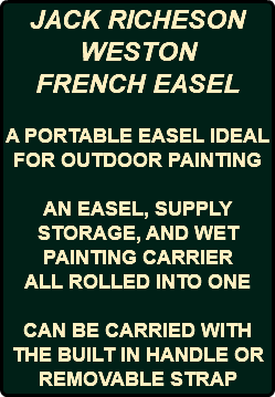 JACK RICHESON WESTON FRENCH EASEL A PORTABLE EASEL IDEAL FOR OUTDOOR PAINTING AN EASEL, SUPPLY STORAGE, AND WET PAINTING CARRIER ALL ROLLED INTO ONE CAN BE CARRIED WITH THE BUILT IN HANDLE OR REMOVABLE STRAP