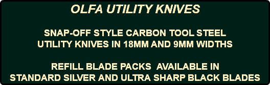 OLFA UTILITY KNIVES SNAP-OFF STYLE CARBON TOOL STEEL UTILITY KNIVES IN 18MM AND 9MM WIDTHS REFILL BLADE PACKS AVAILABLE IN STANDARD SILVER AND ULTRA SHARP BLACK BLADES