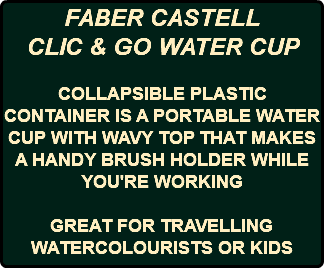 FABER CASTELL CLIC & GO WATER CUP COLLAPSIBLE PLASTIC CONTAINER IS A PORTABLE WATER CUP WITH WAVY TOP THAT MAKES A HANDY BRUSH HOLDER WHILE YOU'RE WORKING GREAT FOR TRAVELLING WATERCOLOURISTS OR KIDS