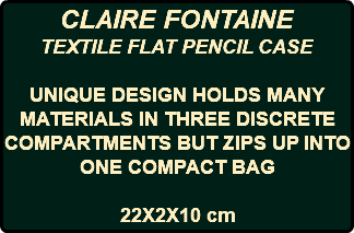 CLAIRE FONTAINE TEXTILE FLAT PENCIL CASE UNIQUE DESIGN HOLDS MANY MATERIALS IN THREE DISCRETE COMPARTMENTS BUT ZIPS UP INTO ONE COMPACT BAG 22X2X10 cm