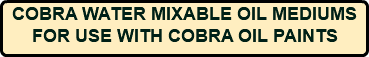COBRA WATER MIXABLE OIL MEDIUMS FOR USE WITH COBRA OIL PAINTS