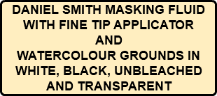 DANIEL SMITH MASKING FLUID WITH FINE TIP APPLICATOR AND WATERCOLOUR GROUNDS IN WHITE, BLACK, UNBLEACHED AND TRANSPARENT