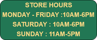 STORE HOURS MONDAY - FRIDAY :10AM-6PM SATURDAY : 10AM-6PM SUNDAY : 11AM-5PM