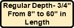 Regular Depth- 3/4" From 8" to 60" in Length